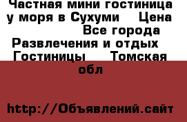 Частная мини гостиница у моря в Сухуми  › Цена ­ 400-800. - Все города Развлечения и отдых » Гостиницы   . Томская обл.